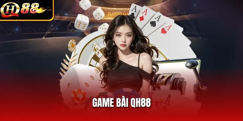 Game Bài QH88 – Đỉnh Cao Cá Cược Dành Cho Mọi Tín Đồ Bài Bạc