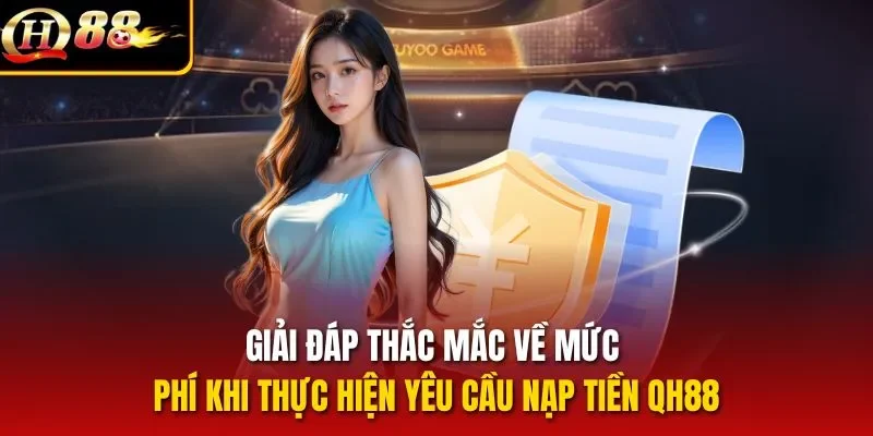 Giải đáp thắc mắc về mức phí khi thực hiện yêu cầu nạp tiền QH88
