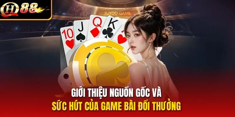 Giới thiệu nguồn gốc và sức hút của game bài đổi thưởng 